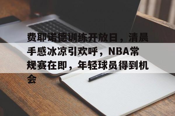亚博体育平台-费耶诺德训练开放日，清晨手感冰凉引欢呼，NBA常规赛在即，年轻球员得到机会
