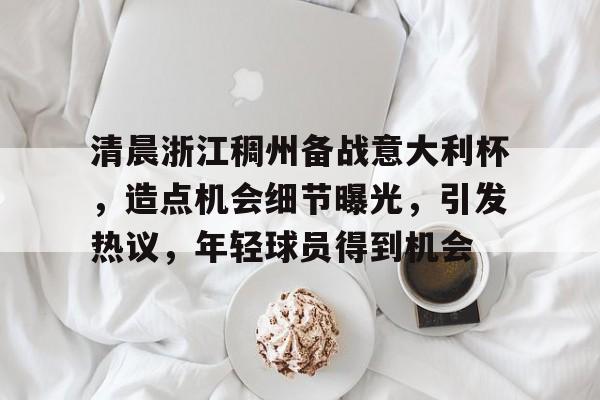 亚博体育官方网站-清晨浙江稠州备战意大利杯，造点机会细节曝光，引发热议，年轻球员得到机会